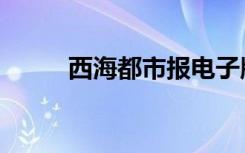 西海都市报电子版（西海都市报）
