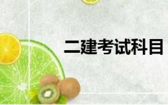 二建考试科目（二建命题库）