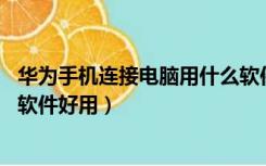 华为手机连接电脑用什么软件好（华为手机连接电脑 用什么软件好用）