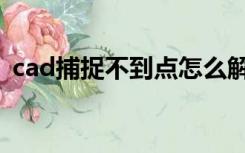 cad捕捉不到点怎么解决（cad捕捉不到点）