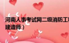 河南人事考试网二级消防工程师入口（河南人事考试网二级建造师）