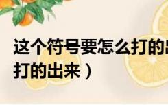 这个符号要怎么打的出来呢（这个符号要怎么打的出来）