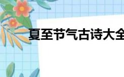 夏至节气古诗大全（夏至节气古诗）
