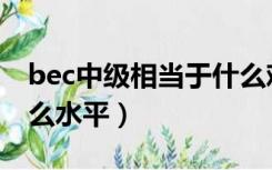 bec中级相当于什么难度（bec中级相当于什么水平）