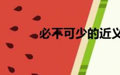 必不可少的近义词（必不可少）