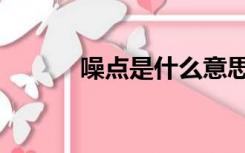 噪点是什么意思（噪点是什么）