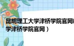 昆明理工大学津桥学院官网教务系统电话号码（昆明理工大学津桥学院官网）