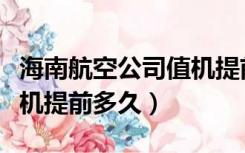 海南航空公司值机提前多久（海南航空网上值机提前多久）