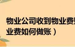 物业公司收到物业费账务（物业公司预收的物业费如何做账）