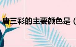 唐三彩的主要颜色是（唐三彩的主要用途有）