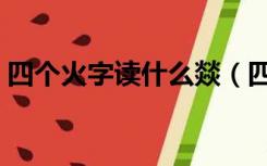 四个火字读什么燚（四个火字读什么燚五笔）
