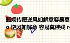 甄嬛传愿逆风如解意容易莫摧残什么意思（甄嬛传中  ldquo 逆风如解意 容易莫催残 rdquo 是什么意思）