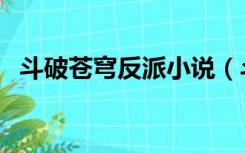 斗破苍穹反派小说（斗破苍穹之反派系统）