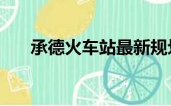 承德火车站最新规划图（承德火车站）