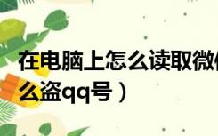 在电脑上怎么读取微信聊天记录（在电脑上怎么盗qq号）