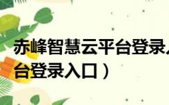 赤峰智慧云平台登录入口网址（赤峰智慧云平台登录入口）