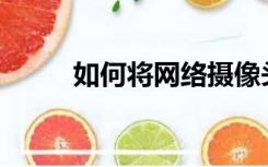 如何将网络摄像头连接到电脑上？