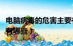 电脑病毒的危害主要有哪些（电脑病毒的危害有哪些）