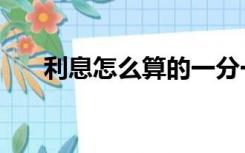 利息怎么算的一分一厘（利息怎么算）