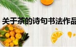 关于茶的诗句书法作品（关于茶的诗句古诗）