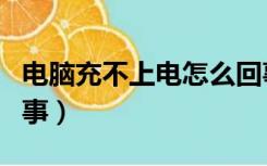 电脑充不上电怎么回事（电脑充不上电怎么回事）