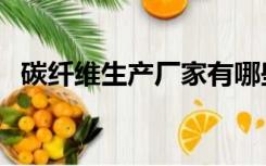 碳纤维生产厂家有哪些（碳纤维生产厂家）