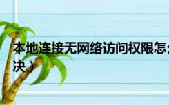 本地连接无网络访问权限怎么解决（无网络访问权限怎么解决）
