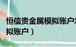 恒信贵金属模拟账户怎么注销（恒信贵金属模拟账户）