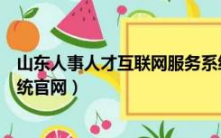 山东人事人才互联网服务系统（山东人事人才互联网服务系统官网）