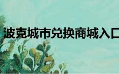 波克城市兑换商城入口（波克城市兑换商城）