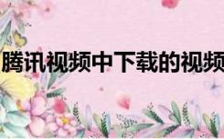 腾讯视频中下载的视频怎样可以导出来到电脑