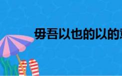 毋吾以也的以的意思（毋吾以也）