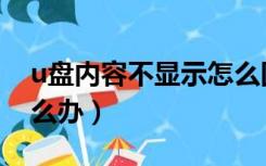 u盘内容不显示怎么回事（u盘内容不显示怎么办）