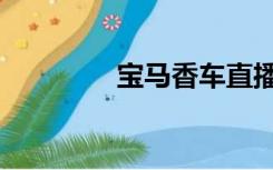 宝马香车直播（宝马香车）