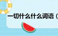 一切什么什么词语（一切什么什么成语）