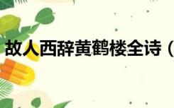 故人西辞黄鹤楼全诗（故人西辞黄鹤楼全诗）