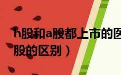 h股和a股都上市的医药股票有哪些（h股和a股的区别）