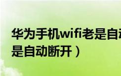 华为手机wifi老是自动断网（华为手机wifi老是自动断开）