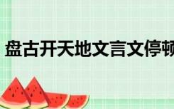 盘古开天地文言文停顿（盘古开天地文言文）