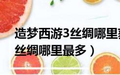 造梦西游3丝绸哪里获得的最多（造梦西游3丝绸哪里最多）