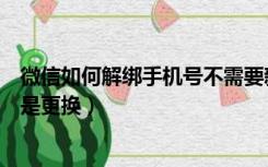 微信如何解绑手机号不需要新号码（微信如何解绑手机号不是更换）