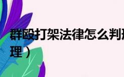 群殴打架法律怎么判刑（群殴打架法律怎么处理）