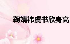 鞠婧祎虞书欣身高（鞠婧祎身高147）
