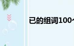 已的组词100个（已的组词）