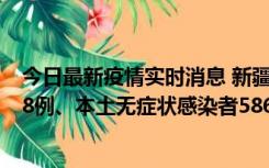 今日最新疫情实时消息 新疆乌鲁木齐市新增本土确诊病例18例、本土无症状感染者586例