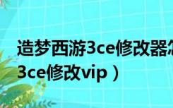 造梦西游3ce修改器怎么改成中文（造梦西游3ce修改vip）