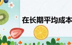 在长期平均成本曲线下降的地区
