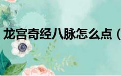 龙宫奇经八脉怎么点（龙宫奇经八脉怎么点）