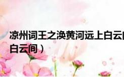 凉州词王之涣黄河远上白云间配图（凉州词王之涣黄河远上白云间）