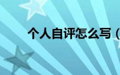 个人自评怎么写（个人自评怎么写）
